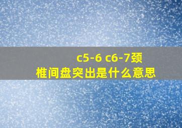 c5-6 c6-7颈椎间盘突出是什么意思